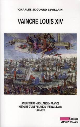 Vaincre Louis XIV / Angleterre, Hollande, France : histoire d'une relation triangulaire 1665-1688