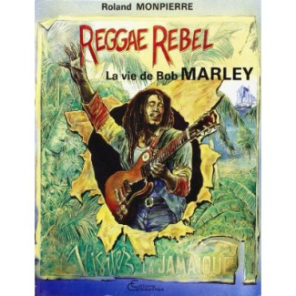Reggae Rebel. La vie de Bob Marley