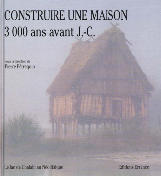 CONSTRUIRE UNE MAISON 3000 ANS AVANT J-C. Le lac de Chalain au Néolithique