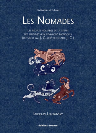 Les Nomades. Les peuples nomades de la steppe des origines aux invasions mongoles (IXe siècle av. J-