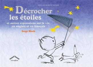DECROCHER LES ETOILES - ET AUTRES EXPRESSIONS SUR LA VIE EN ANGLAIS ET EN FRANCAIS