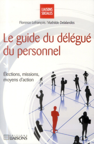 Le guide du délégué du personnel. Elections, missions, moyens d'action