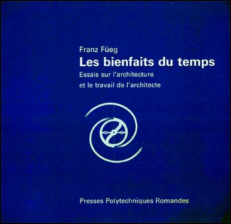 LES BIENFAITS DU TEMPS. Essais sur l'architecture et le travail de l'architecte