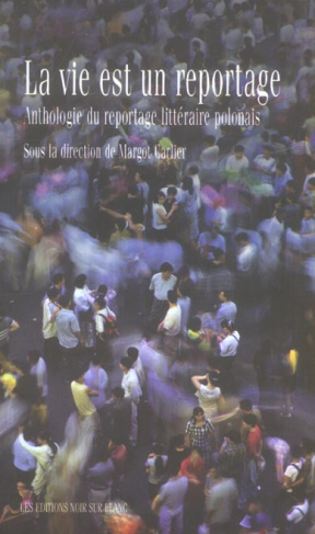 La vie est un reportage. Anthologie du reportage littéraire polonais