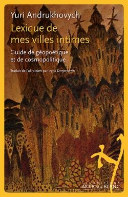 Lexique de mes villes intimes. Guide de géopolitique et de cosmopolitique