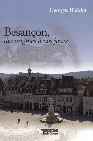 Besançon, des origines à nos jours. Histoire politique et économique d'une ville