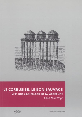 Le Corbusier, le bon sauvage. Vers une archéologie de la modernité