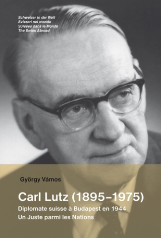 Carl Lutz (1895-1975). Diplomate suisse à Budapest en 1944, un Juste parmi les Nations