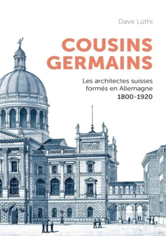 Cousins germains. Les architectes suisses formés en Allemagne et leur carrière. 1800-1920