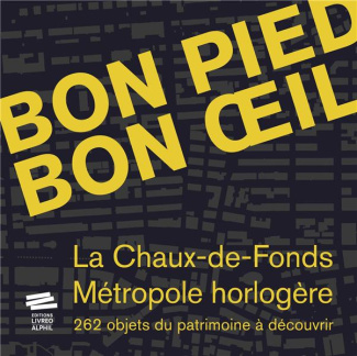 Bon pied bon oeil. La Chaux-de-Fonds, métropole horlogère, 262 objets du patrimoine à découvrir, ave