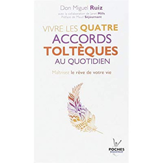 Vivre les quatre accords toltèques au quotidien. Maîtrisez le rêve de votre vie