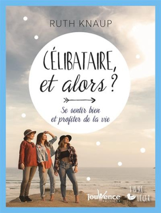 Célibataire, et alors ? Se sentir bien et profiter de la vie