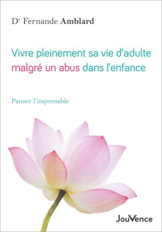 Vivre pleinement sa vie d'adulte malgré un abus dans l'enfance. Panser l'impensable