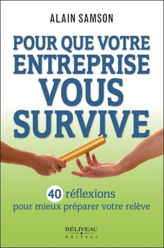 Pour que votre entreprise vous survive. 40 réflexions pour mieux préparer votre relève