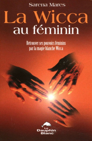 La Wicca au féminin. Retrouver ses pouvoirs féminins par la magie blanche Wicca
