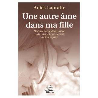 Une autre âme dans ma fille / Histoire vécue d'une mère confrontée à la possession de son enfant