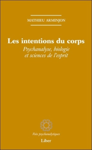 Les intentions du corps. Psychanalyse, biologie et sciences de l'esprit