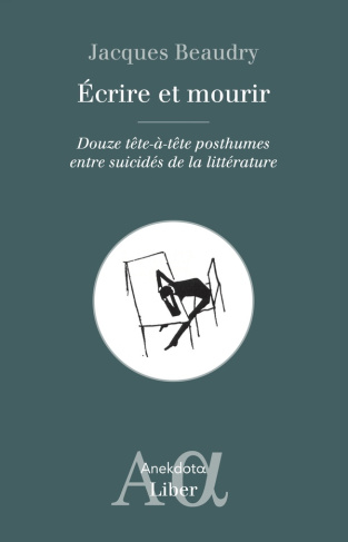 Ecrire et mourir. Douze tête-à-tête posthumes entre suicidés de la littérature