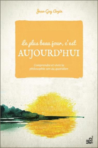 Le plus beau jour, c'est aujourd'hui / Comprendre et vivre la philosophie zen au quotidien