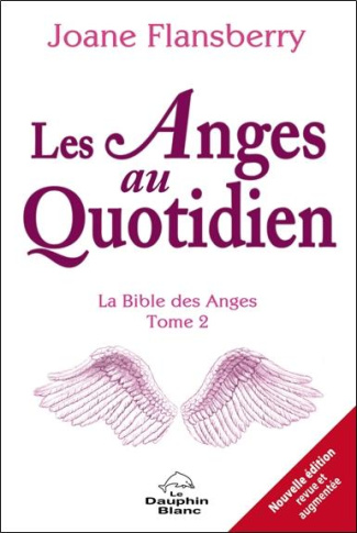 Les Anges au quotidien. La Bible des Anges, Tome 2, 2e édition revue et augmentée