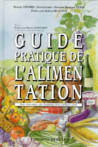 Guide pratique de l'alimentation. Pour vivre mieux, plus longtemps et en meilleure santé