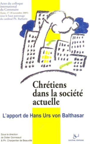 Chrétiens dans la société actuelle : l'apport de Hans Urs von Balthasar. Actes du colloque du Centen