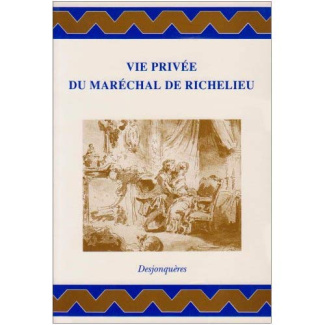 Vie privée du maréchal de Richelieu. Contenant ses amours et intrigues, et tout ce qui a rapport aux