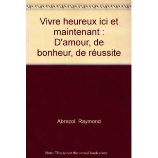 Vivre heureux ici et maintenant. D'amour, de bonheur, de réussite