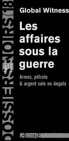 Les affaires sous la guerre. Armes, pétroles et argent sale en Angola