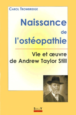 NAISSANCE DE L'OSTEOPATHIE. Vie et oeuvre de Andrew Taylor Still