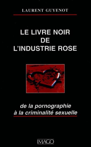 LE LIVRE NOIR DE L'INDUSTRIE ROSE. De la pornographie à la criminalité sexuelle