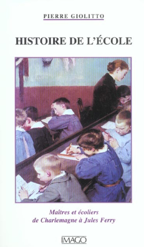 Histoire de l'école. Maîtres et écoliers de Charlemagne à Jules Ferry