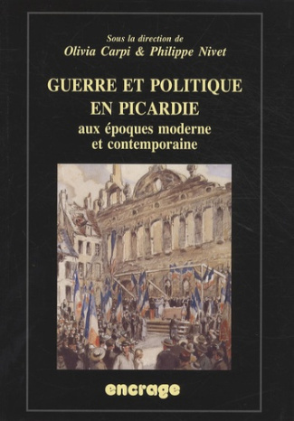 Guerre et politique en Picardie aux époques moderne et contemporaine. Actes du colloque (Amiens, 19