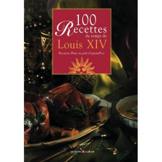 100 recettes du temps de Louis XIV. Recettes d'hier au goût d'aujourd'hui