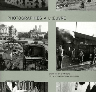 Photographies à l'oeuvre. Enquêtes et chantiers de la reconstruction. 1945-1958