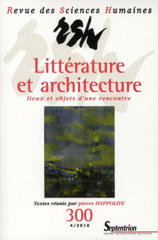 Revue des Sciences Humaines N° 300, 4/2010 : Littérature et architecture : lieux et objets d'une ren