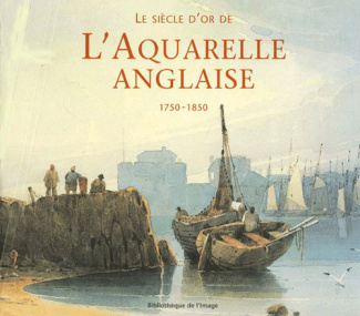 Le siècle d'or de l'aquarelle anglaise 1750-1850. Guide d'un amateur passionné