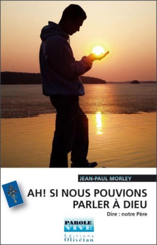 Ah ! si nous pouvions parler à Dieu ! Dire Notre Père