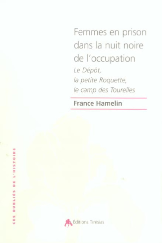 Femmes en prison dans la nuit noire de l'occupation. Le Dépôt, la petite Roquette, le camp des Toure
