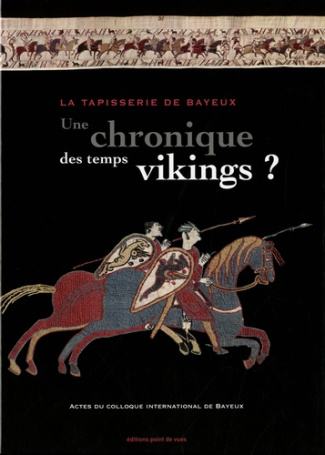 La tapisserie de Bayeux : une chronique des temps vikings ? Actes du colloque international de Bayeu