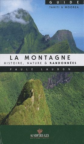 LA MONTAGNE : HISTOIRE, NATURE & RANDONNEES. GUIDE TAHITI & MOOREA