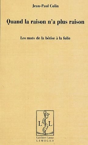 Quand la raison n'a plus raison. Les mots de la bêtise à la folie