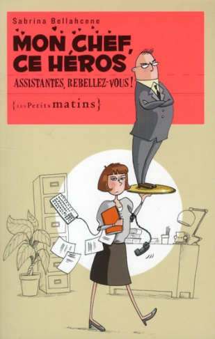 Mon chef, ce héros. Assistantes, rebellez-vous !
