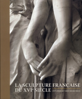 La sculpture française au XVIe siècle. Etudes et recherches