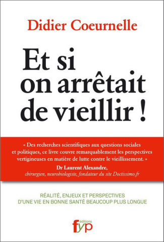 Et si on arrêtait de vieillir ! Réalité, enjeux et perspectives d'une vie en bonne santé beaucoup pl