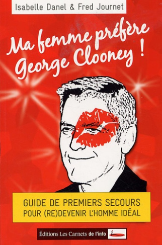 Ma femme préfère George Clooney ! Guide de premiers secours pour (re)devenir l'homme idéal