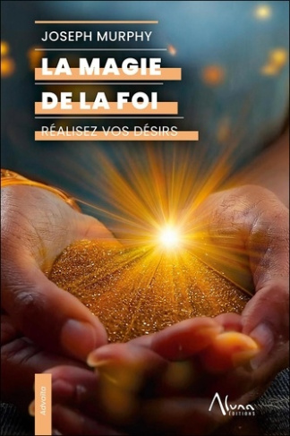 La magie de la foi. Réalisez vos désirs