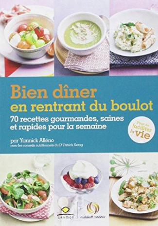 BIEN DINER EN RENTRANT DU BOULOT - 70 RECETTES GOURMANDES, SAINES ET RAPIDES POUR LA SEMAINE