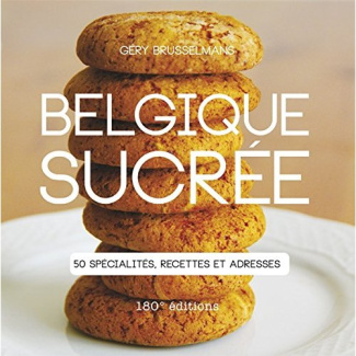 Belgique sucrée. 50 spécialités, recettes et adresses