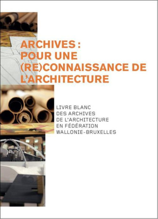 Archives : pour une reconnaissance de l'architecture. Livre blanc des archives de l'architecture en